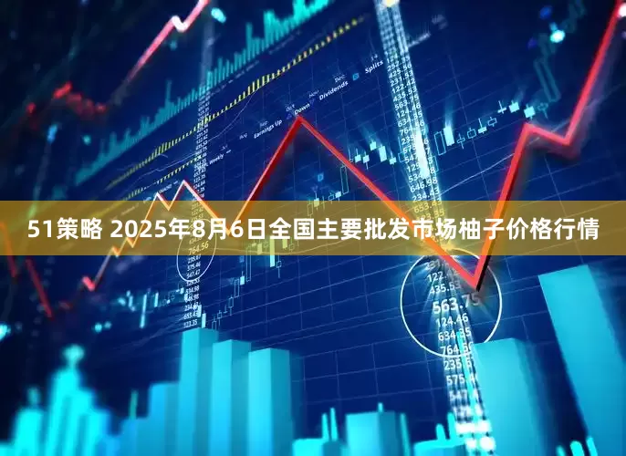 51策略 2025年8月6日全国主要批发市场柚子价格行情