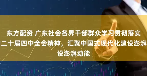 东方配资 广东社会各界干部群众学习贯彻落实党的二十届四中全会精神，汇聚中国式现代化建设澎湃动能