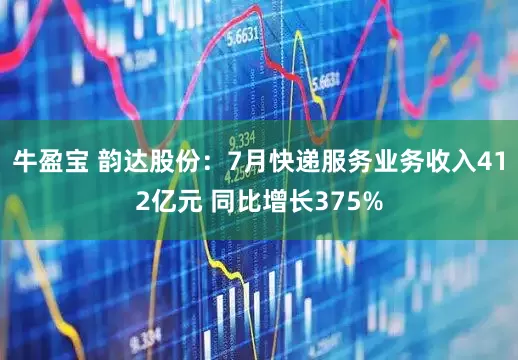 牛盈宝 韵达股份：7月快递服务业务收入412亿元 同比增长375%